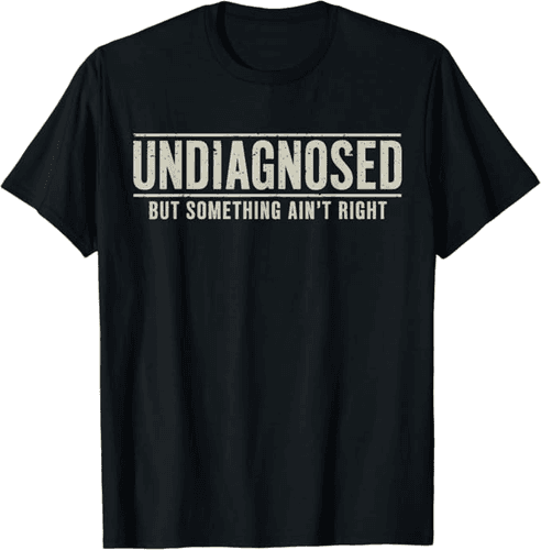 Undiagnosed But Something Ain't Right Funny Saying T-Shirt - image 1