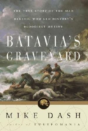 Batavia's Graveyard: The True Story of the Mad Heretic Who Led History's Bloodiest Mutiny - image 1